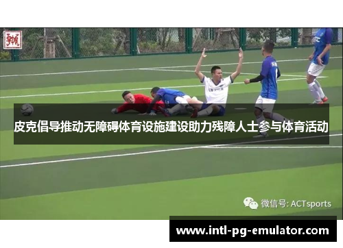 皮克倡导推动无障碍体育设施建设助力残障人士参与体育活动