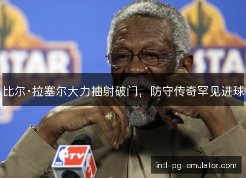 比尔·拉塞尔大力抽射破门,防守传奇罕见进球 比尔·拉塞尔大力抽射破门,防守传奇罕见进球