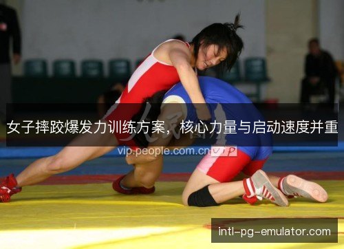 女子摔跤爆发力训练方案，核心力量与启动速度并重