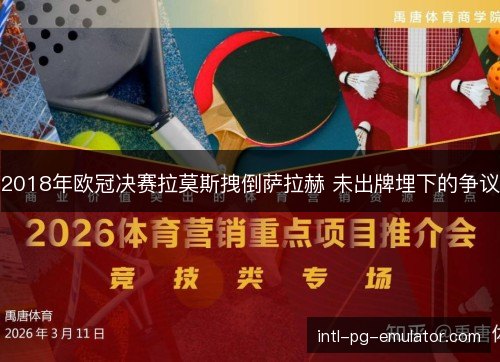 2018年欧冠决赛拉莫斯拽倒萨拉赫 未出牌埋下的争议 2018年欧冠决赛拉莫斯拽倒萨拉赫 未出牌埋下的争议